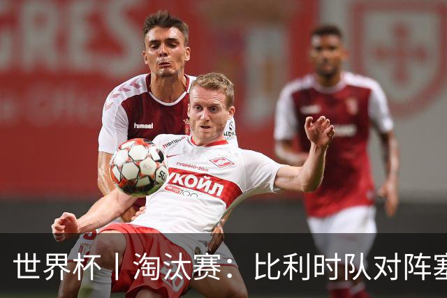 世界杯丨淘汰赛：比利时队对阵塞内加尔队