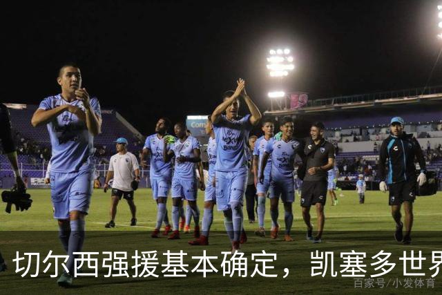 切尔西强援基本确定，凯塞多世界杯高光表现，蓝军积极备战新赛季