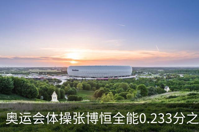 奥运会体操张博恒全能0.233分之差摘银 日本夺金