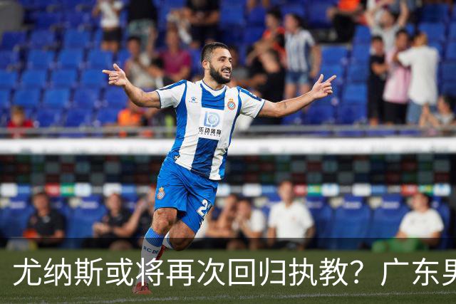 尤纳斯或将再次回归执教？广东男篮头号主帅人选出现变动，朱芳雨根本做不了主