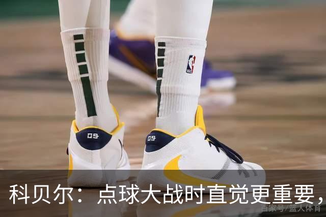 科贝尔：点球大战时直觉更重要，我在手套上涂凡士林防止足球太滑