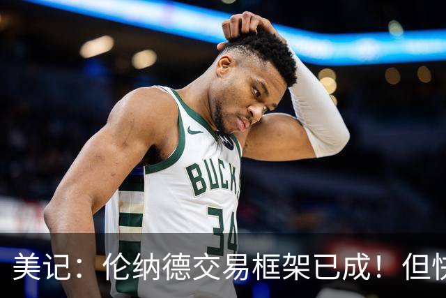 美记：伦纳德交易框架已成！但快船想加上谢德或年份较远的首轮签