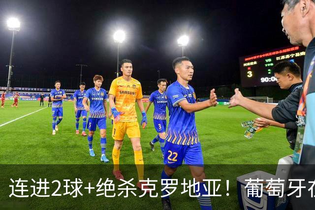 连进2球+绝杀克罗地亚！葡萄牙在逆境中展露球队底蕴