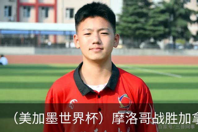 （美加墨世界杯）摩洛哥战胜加拿大 连续两届世界杯闯入八强